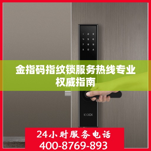 金指码指纹锁服务热线专业权威指南