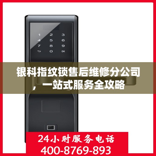 银科指纹锁售后维修分公司，一站式服务全攻略