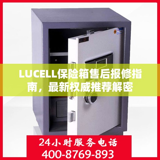 LUCELL保险箱售后报修指南，最新权威推荐解密