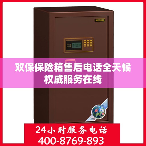 双保保险箱售后电话全天候权威服务在线