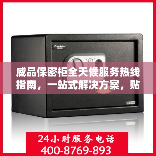 威品保密柜全天候服务热线指南，一站式解决方案，贴心服务不打烊！