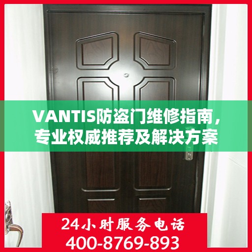 VANTIS防盗门维修指南，专业权威推荐及解决方案