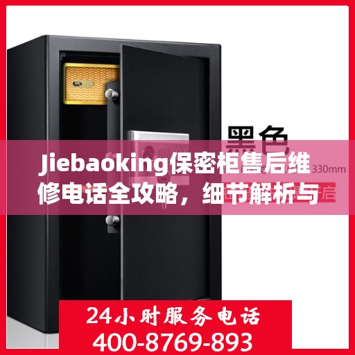 Jiebaoking保密柜售后维修电话全攻略，细节解析与应急指南