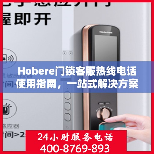 Hobere门锁客服热线电话使用指南，一站式解决方案全攻略