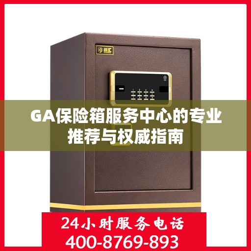 GA保险箱服务中心的专业推荐与权威指南
