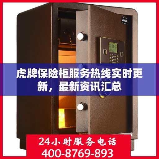 虎牌保险柜服务热线实时更新，最新资讯汇总