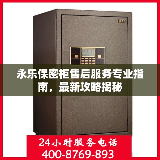 永乐保密柜售后服务专业指南，最新攻略揭秘