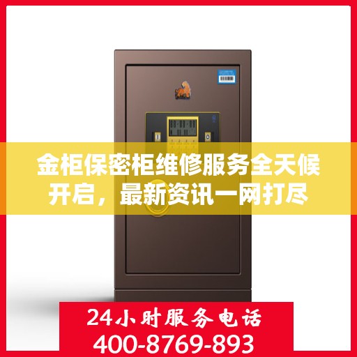金柜保密柜维修服务全天候开启，最新资讯一网打尽