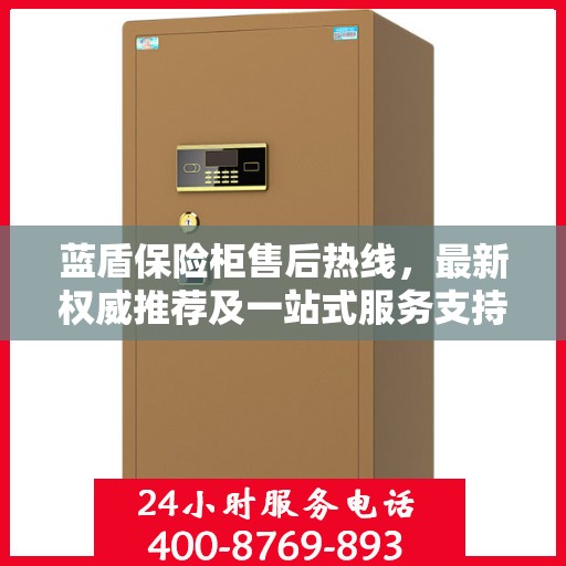 蓝盾保险柜售后热线，最新权威推荐及一站式服务支持
