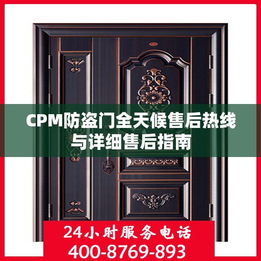 CPM防盗门全天候售后热线与详细售后指南