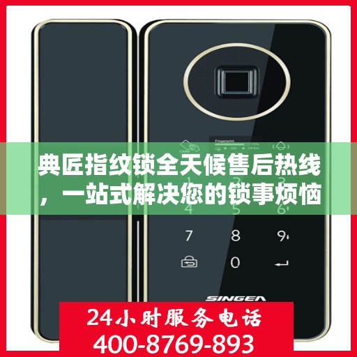 典匠指纹锁全天候售后热线，一站式解决您的锁事烦恼