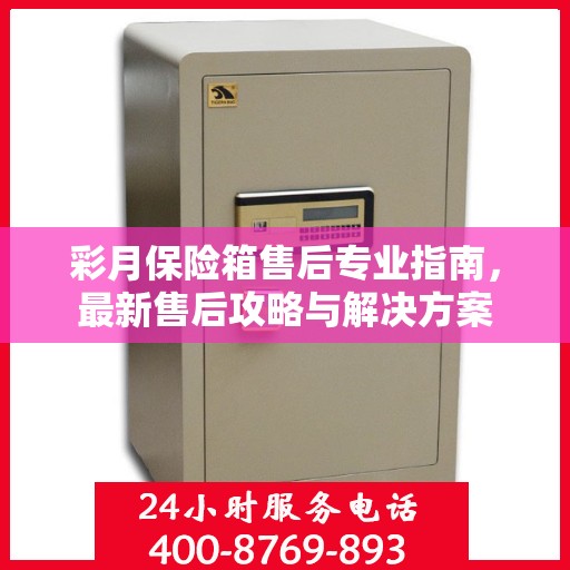 彩月保险箱售后专业指南，最新售后攻略与解决方案