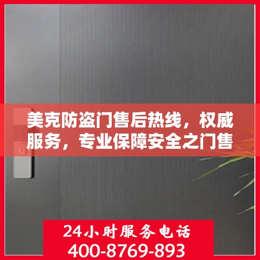 美克防盗门售后热线，权威服务，专业保障安全之门售后维修支持！