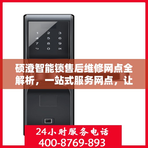 硕澄智能锁售后维修网点全解析，一站式服务网点，让您无忧！
