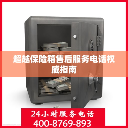 超越保险箱售后服务电话权威指南