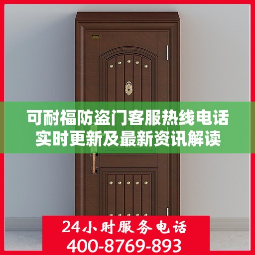 可耐福防盗门客服热线电话实时更新及最新资讯解读