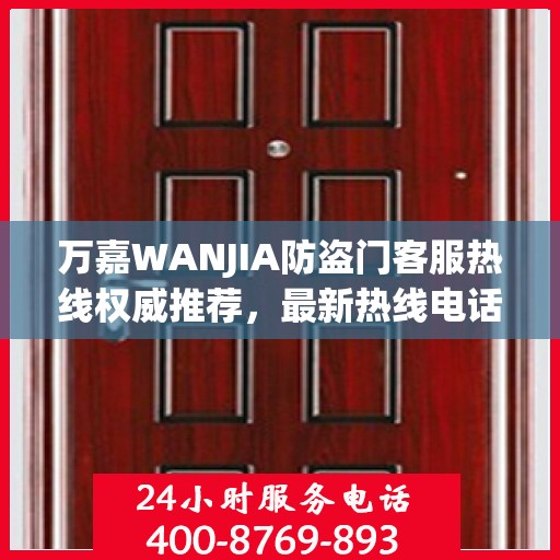 万嘉WANJIA防盗门客服热线权威推荐，最新热线电话及解决方案指南