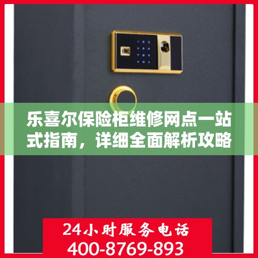 乐喜尔保险柜维修网点一站式指南，详细全面解析攻略