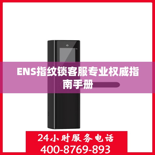 ENS指纹锁客服专业权威指南手册