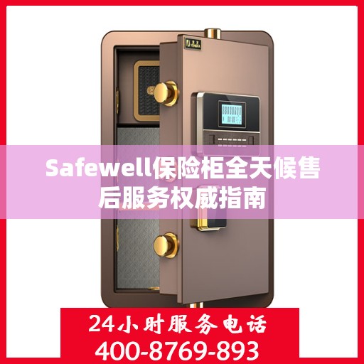 Safewell保险柜全天候售后服务权威指南