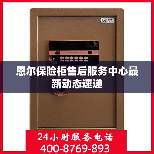 恩尔保险柜售后服务中心最新动态速递
