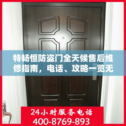 特畅恒防盗门全天候售后维修指南，电话、攻略一览无余