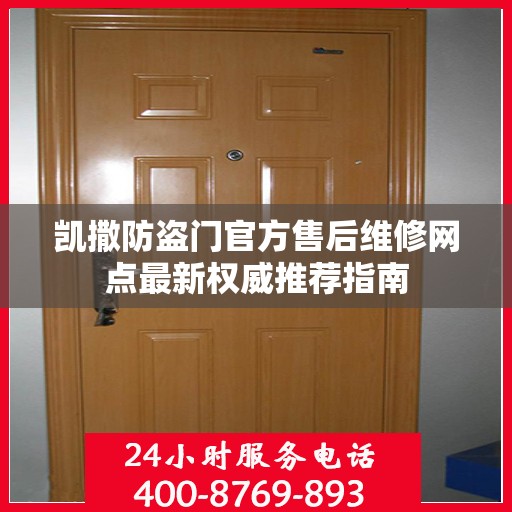 凯撒防盗门官方售后维修网点最新权威推荐指南