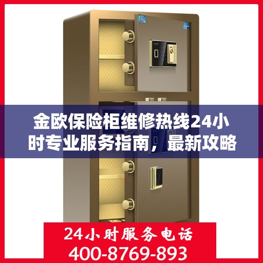 金欧保险柜维修热线24小时专业服务指南，最新攻略与电话速查