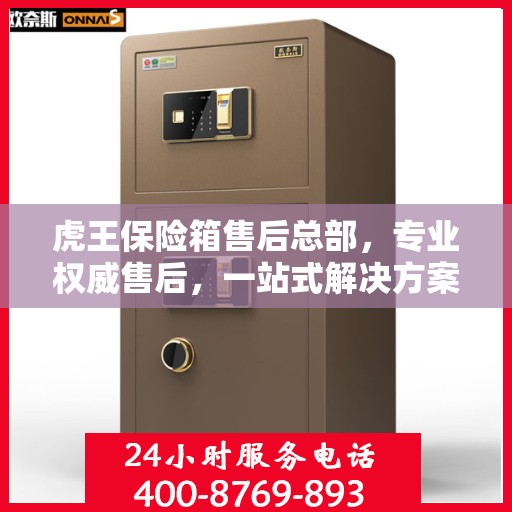 虎王保险箱售后总部，专业权威售后，一站式解决方案