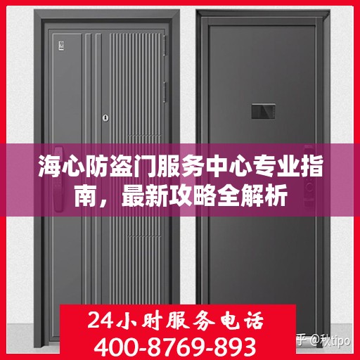 海心防盗门服务中心专业指南，最新攻略全解析