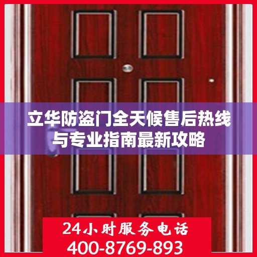 立华防盗门全天候售后热线与专业指南最新攻略