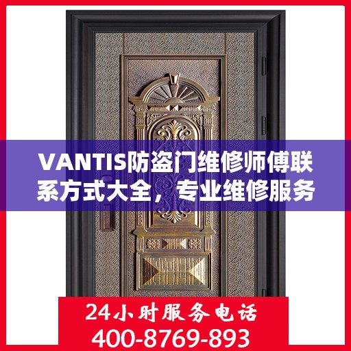 VANTIS防盗门维修师傅联系方式大全，专业维修服务电话详细攻略
