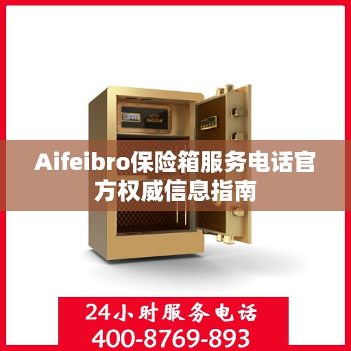 Aifeibro保险箱服务电话官方权威信息指南