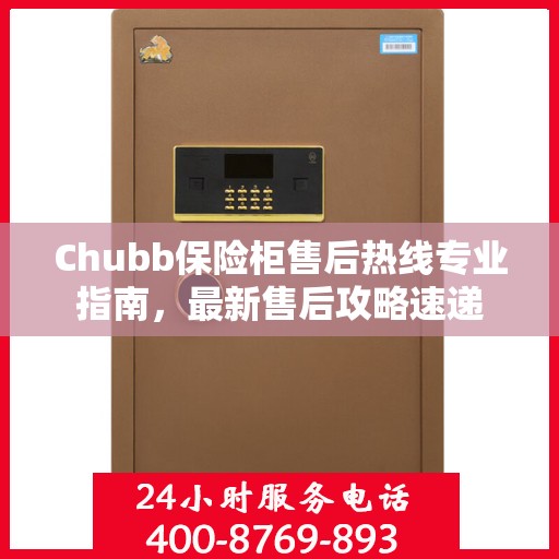 Chubb保险柜售后热线专业指南，最新售后攻略速递