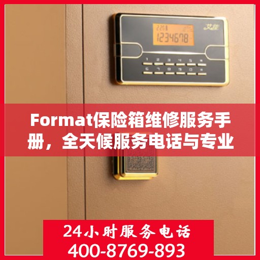 Format保险箱维修服务手册，全天候服务电话与专业指南最新攻略
