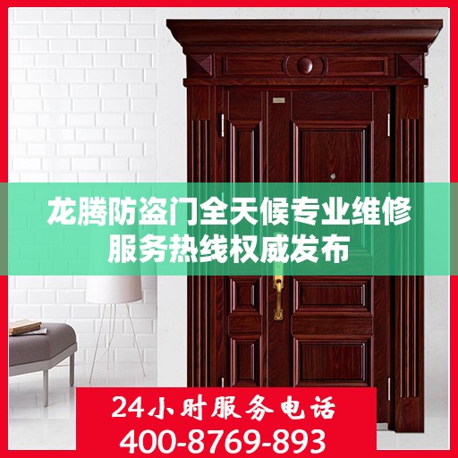 龙腾防盗门全天候专业维修服务热线权威发布