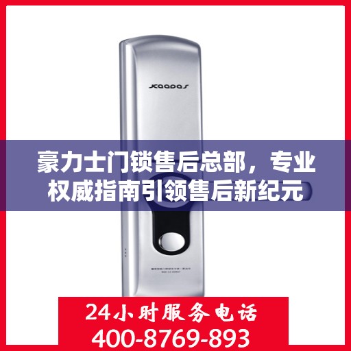 豪力士门锁售后总部，专业权威指南引领售后新纪元