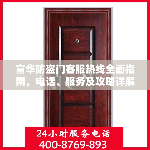 富华防盗门客服热线全面指南，电话、服务及攻略详解