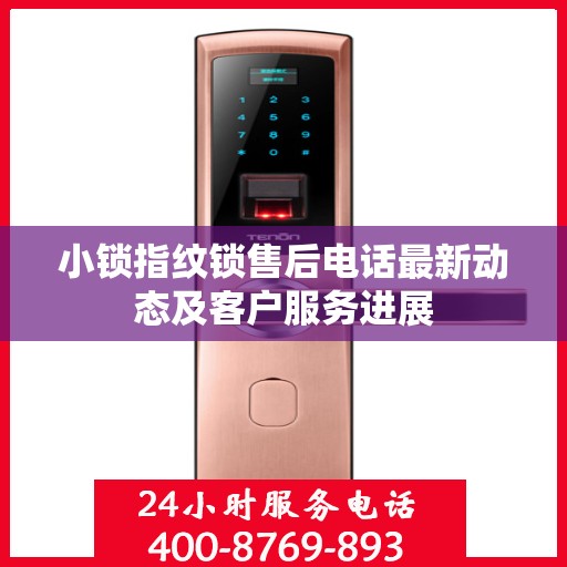 小锁指纹锁售后电话最新动态及客户服务进展