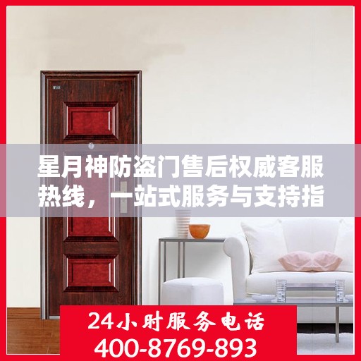 星月神防盗门售后权威客服热线，一站式服务与支持指南