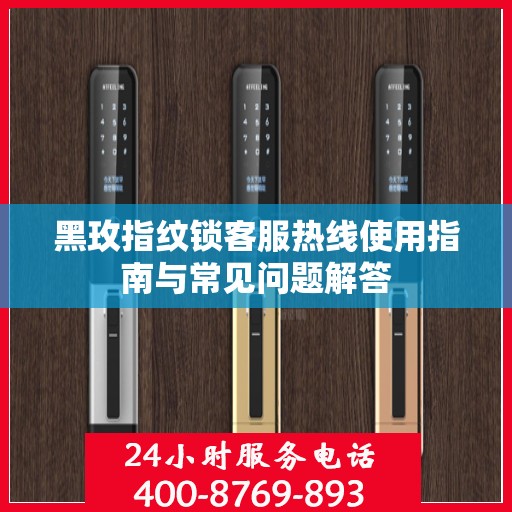 黑玫指纹锁客服热线使用指南与常见问题解答