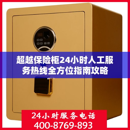 超越保险柜24小时人工服务热线全方位指南攻略
