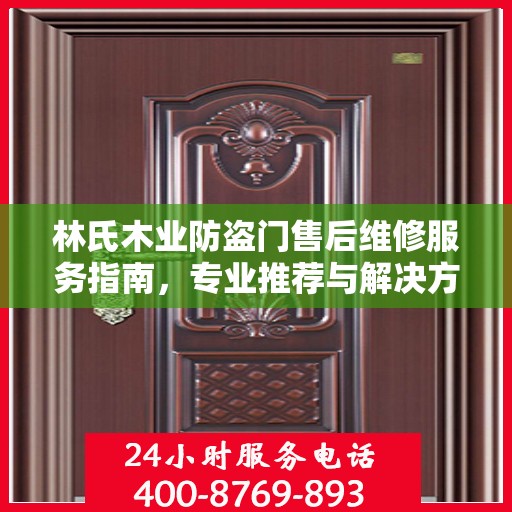 林氏木业防盗门售后维修服务指南，专业推荐与解决方案