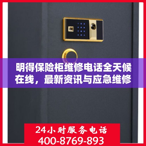 明得保险柜维修电话全天候在线，最新资讯与应急维修服务启动