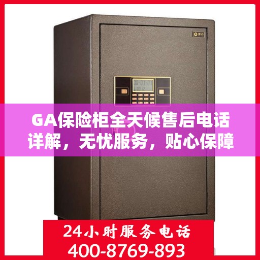 GA保险柜全天候售后电话详解，无忧服务，贴心保障