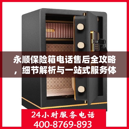 永顺保险箱电话售后全攻略，细节解析与一站式服务体验