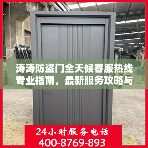 涛涛防盗门全天候客服热线专业指南，最新服务攻略与解决方案