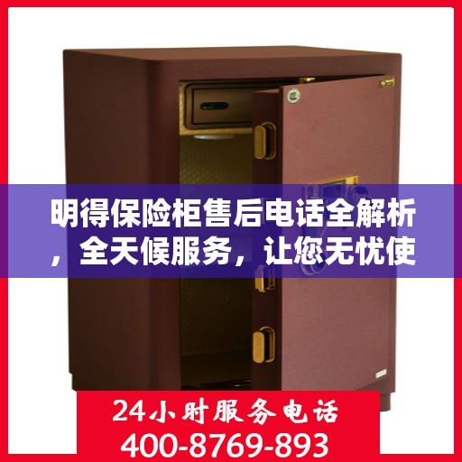 明得保险柜售后电话全解析，全天候服务，让您无忧使用保险柜