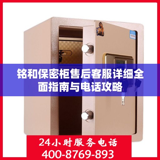铭和保密柜售后客服详细全面指南与电话攻略