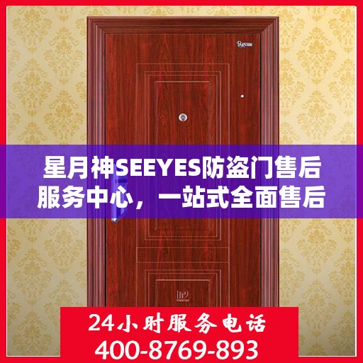 星月神SEEYES防盗门售后服务中心，一站式全面售后攻略